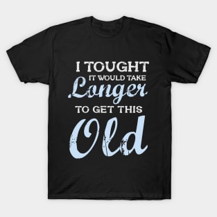 I Tought It Would Take Longer To Get This Old T-Shirt